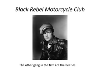 Black Rebel Motorcycle Club 
The other gang in the film are the Beetles 
 