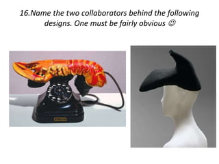 16.Name the two collaborators behind the following 
designs. One must be fairly obvious  
 