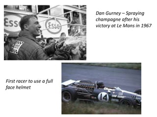 Dan Gurney – Spraying 
champagne after his 
victory at Le Mans in 1967 
First racer to use a full 
face helmet 
 