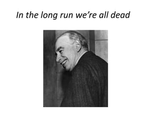 In the long run we’re all dead 
 