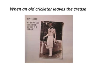 When an old cricketer leaves the crease 
 