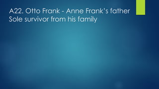 A22. Otto Frank - Anne Frank’s father
Sole survivor from his family
 