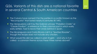 Q26. Variants of this dish are a national favorite
in several Central & South American countries
! The Cubans have named i...