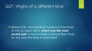 Q27. Virgins of a different kind
! Before Cilic and Nishikori made it to the finals
of the US Open 2014, which was the mos...