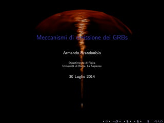 Meccanismi di emissione dei GRBs
Armando Brandonisio
Dipartimento di Fisica
Universit`a di Roma, La Sapienza
30 Luglio 2014
 