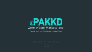 Derek Siau – CEO | www.opakkd.com
Zero Waste Marketplace
o p a k k d . p i t c h . d e c k
/
2 0 2 0
 