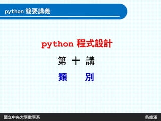 第 十 講
類 別
python 程式設計
python 簡要講義
國立中央大學數學系 吳維漢
 