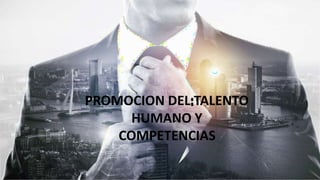 PROMOCION DEL TALENTO
HUMANO Y
COMPETENCIAS
 