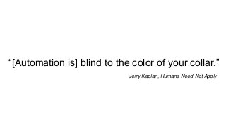“[Automation is] blind to the color of your collar.”
Jerry Kaplan, Humans Need Not Apply
 