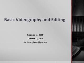 Basic Videography and Editing
Prepared for KQED
October 17, 2013
Jim Foust jfoust@bgsu.edu

 