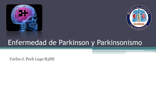 Enfermedad de Parkinson y Parkinsonismo
Carlos J. Pech Lugo R3MI
 