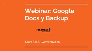 Webinar: Google
Docs y Backup
Nuva S.A.S. www.nuva.co
 