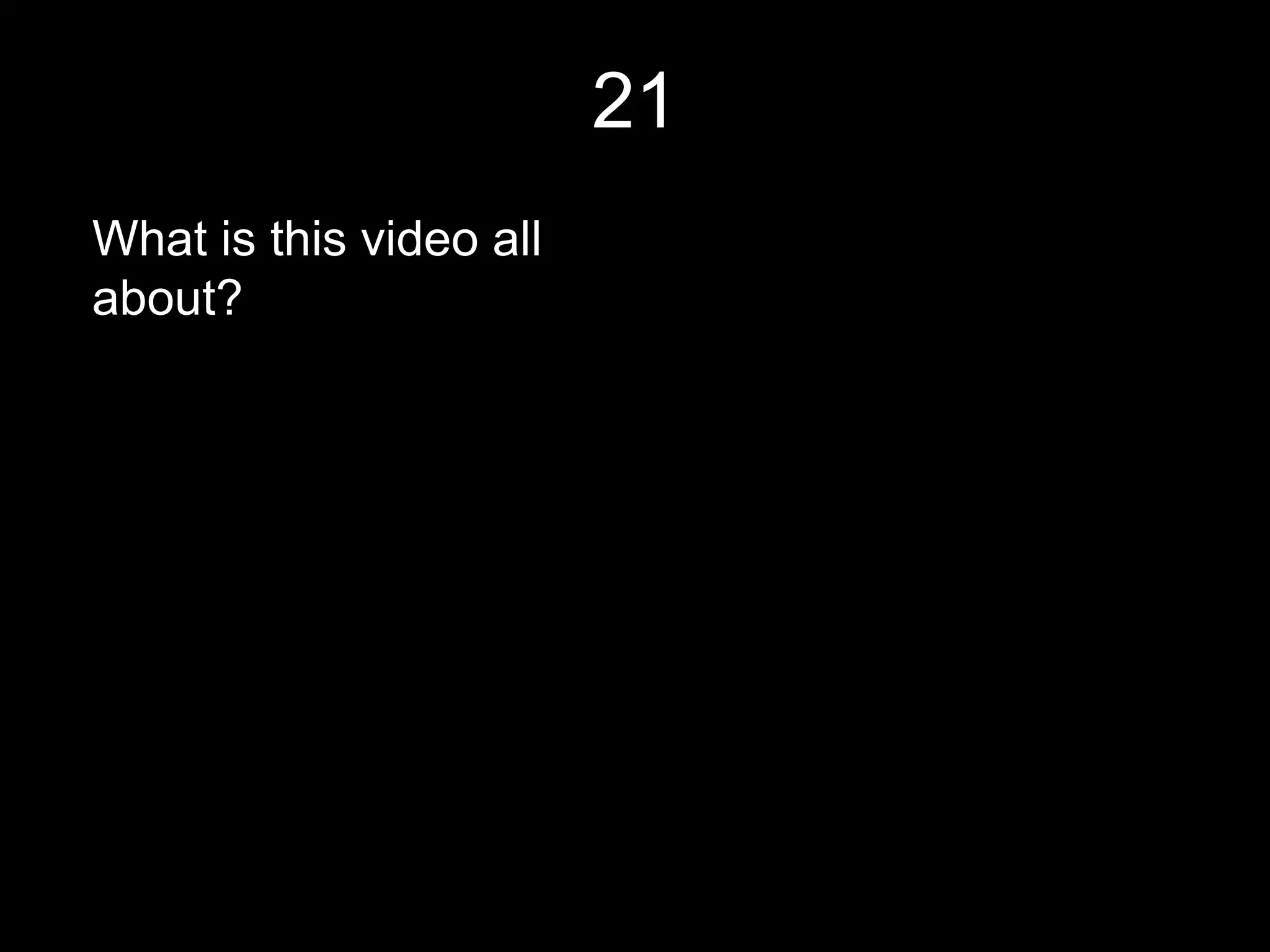 21
What is this video all
about?
 