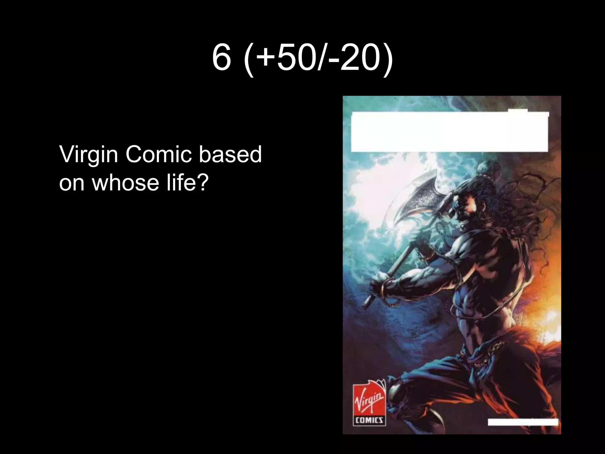 6 (+50/-20)

Virgin Comic based
on whose life?
 