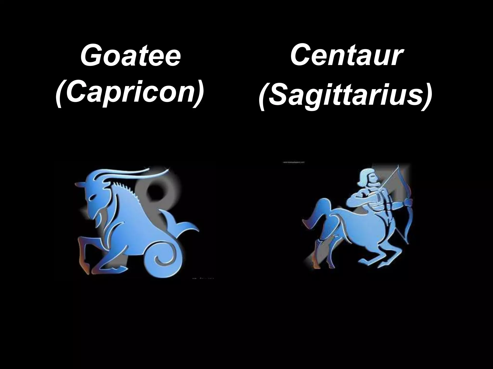 Goatee       Centaur
(Capricon)   (Sagittarius)
 