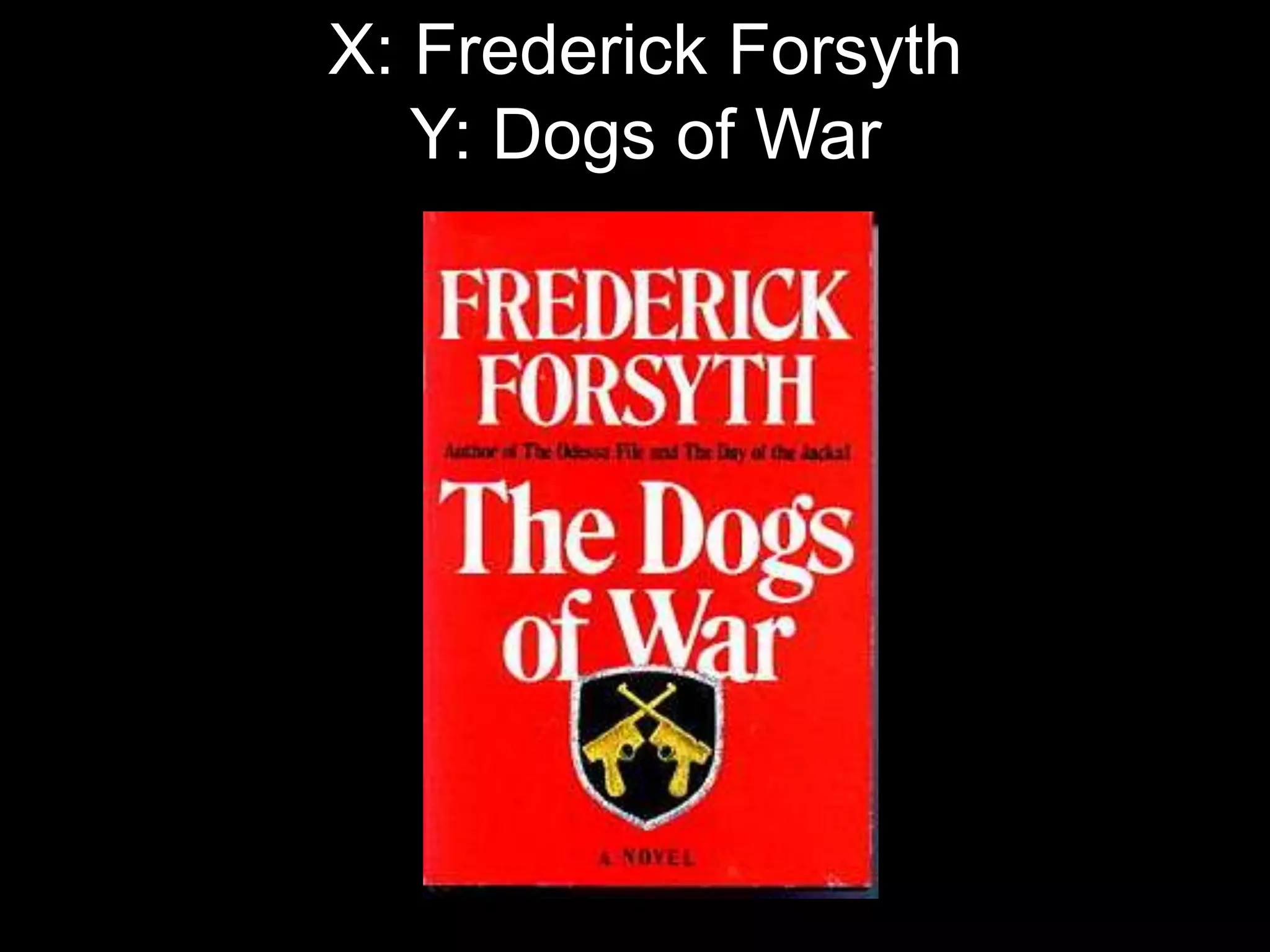 X: Frederick Forsyth
   Y: Dogs of War
 