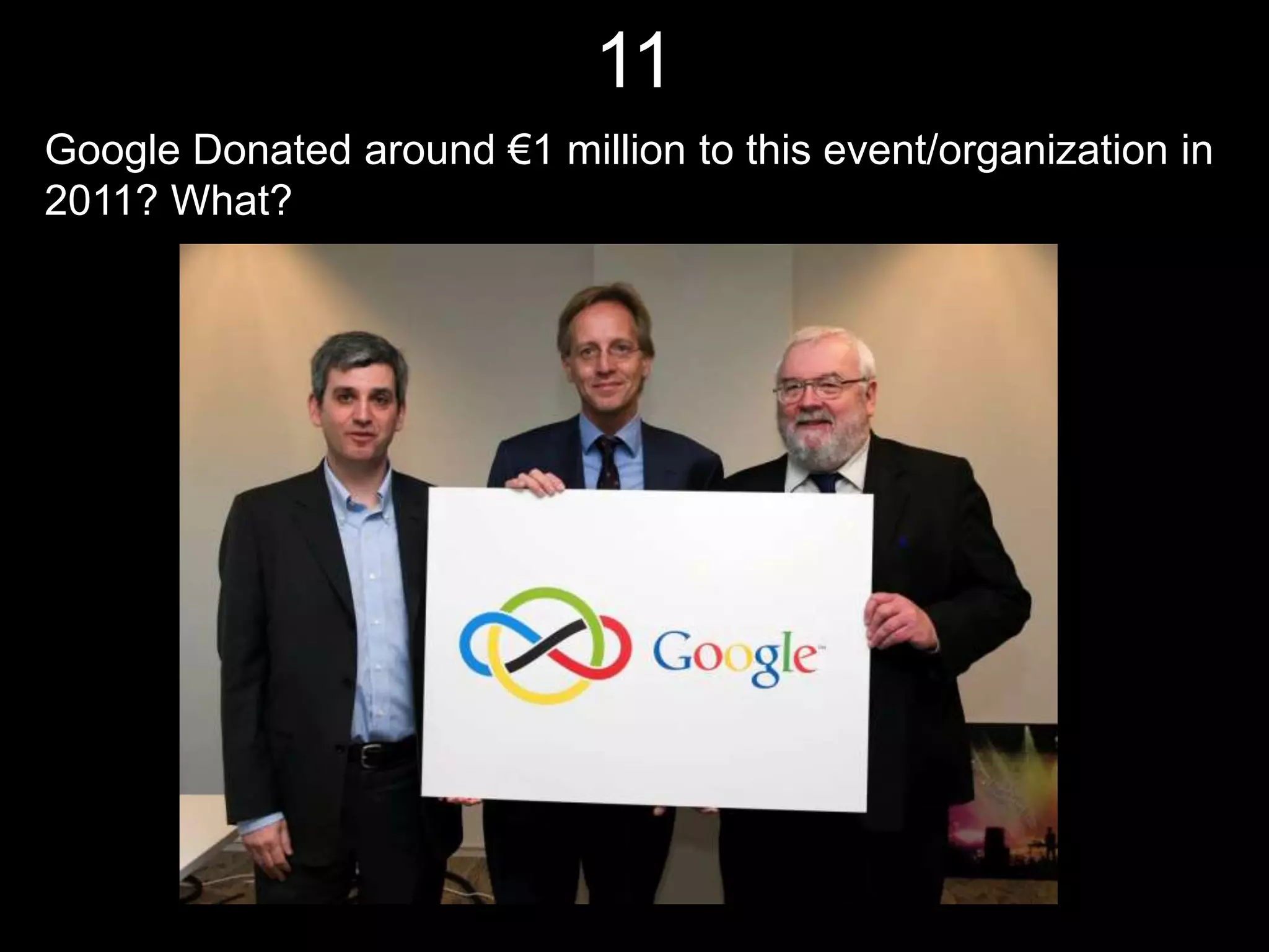 11
Google Donated around €1 million to this event/organization in
2011? What?
 