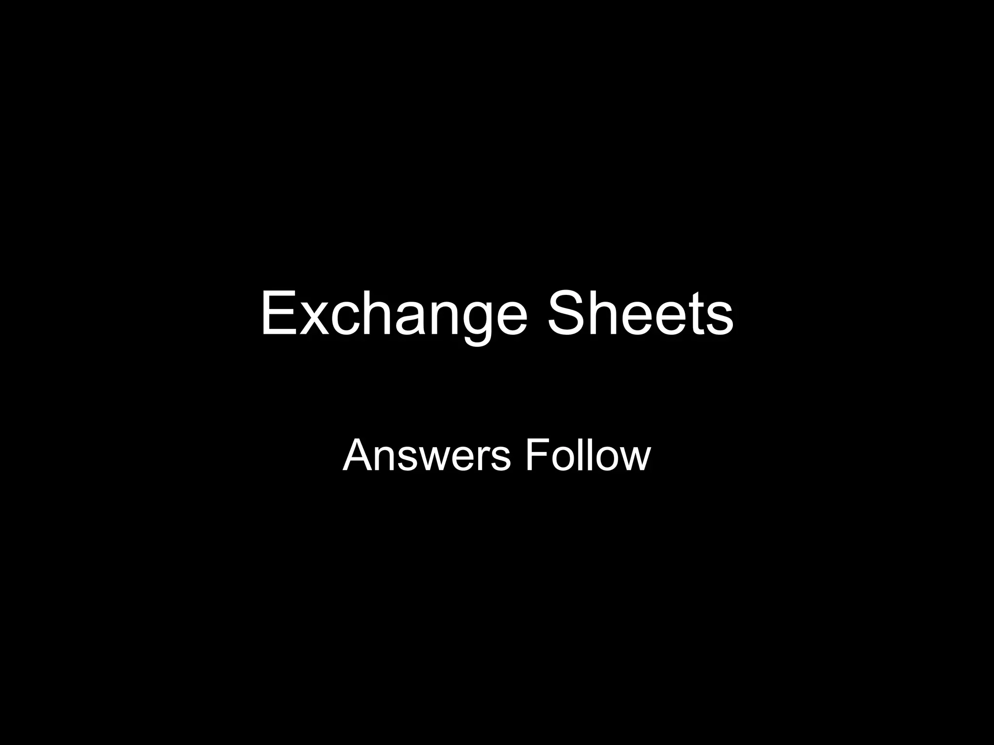 Exchange Sheets

  Answers Follow
 