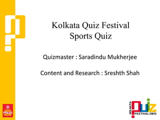 Kolkata Quiz Festival
       Sports Quiz

Quizmaster : Saradindu Mukherjee

Content and Research : Sreshth Shah
 