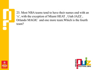 23. Most NBA teams tend to have their names end with an
„s‟, with the exception of Miami HEAT , Utah JAZZ ,
Orlando MAGIC and one more team.Which is the fourth
team?
 