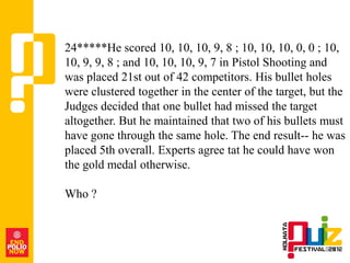 24*****He scored 10, 10, 10, 9, 8 ; 10, 10, 10, 0, 0 ; 10,
10, 9, 9, 8 ; and 10, 10, 10, 9, 7 in Pistol Shooting and
was placed 21st out of 42 competitors. His bullet holes
were clustered together in the center of the target, but the
Judges decided that one bullet had missed the target
altogether. But he maintained that two of his bullets must
have gone through the same hole. The end result-- he was
placed 5th overall. Experts agree tat he could have won
the gold medal otherwise.

Who ?
 