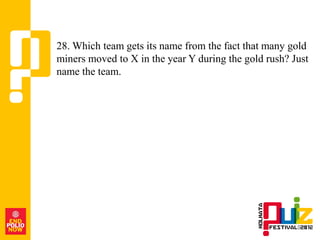 28. Which team gets its name from the fact that many gold
miners moved to X in the year Y during the gold rush? Just
name the team.
 