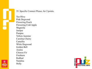 35. Specific Connect Please, for 2 points.

Tea Olive
Pink Dogwood
Flowering Peach
Flowering Crab Apple
Magnolia
Juniper
Pampas
Yellow Jasmine
Carolina Cherry
Camellia
White Dogwood
Golden Bell
Azalea
Chinese Fir
Firethorn
Redbud
Nandina
Holly
 
