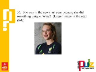 36. She was in the news last year because she did
something unique. What? (Larger image in the next
slide)
 