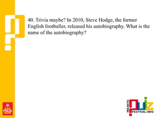 40. Trivia maybe? In 2010, Steve Hodge, the former
English footballer, released his autobiography. What is the
name of the autobiography?
 