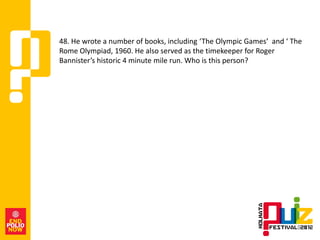 48. He wrote a number of books, including ‘The Olympic Games’ and ‘ The
Rome Olympiad, 1960. He also served as the timekeeper for Roger
Bannister’s historic 4 minute mile run. Who is this person?
 
