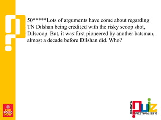 50*****Lots of arguments have come about regarding
TN Dilshan being credited with the risky scoop shot,
Dilscoop. But, it was first pioneered by another batsman,
almost a decade before Dilshan did. Who?
 