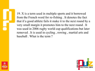 19. X is a term used in multiple sports and it borrowed
from the French word for re-fishing . It denotes the fact
that if a good athlete fails it make it to the next round by a
very small margin it promotes him to the next round . It
was used in 2006 rugby world cup qualifications but later
removed . It is used in cycling , rowing , martial arts and
baseball . What is the term ?
 