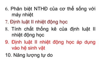 6. Phân biệt NTHĐ của cơ thể sống với
máy nhiệt
7. Định luật II nhiệt động học
8. Tính chất thống kê của định luật II
nhiệt động học
9. Định luật II nhiệt động học áp dụng
vào hệ sinh vật
10. Năng lượng tự do
 