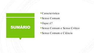 SUMÁRIO
Característica
Senso Comum
Oque é?
Senso Comum e Senso Crítico
Senso Comum e Ciência
 