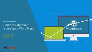 SEO PER WORDPRESS
Compra il dominio
e configura WordPress
Amin El Fadil
Consulente Seo
 
