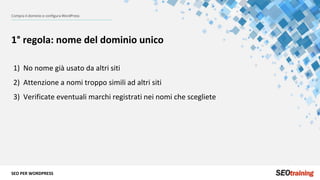 SEO PER WORDPRESS
Compra il dominio e configura WordPress
1° regola: nome del dominio unico
1) No nome già usato da altri ...