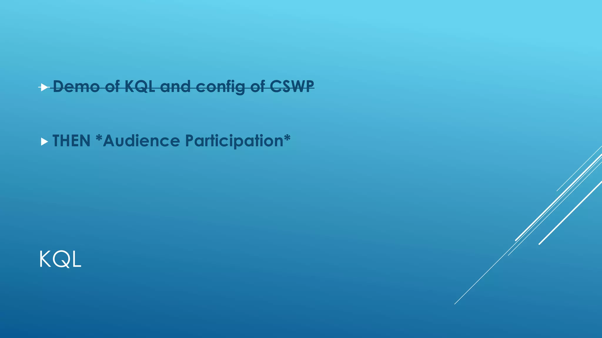 KQL
 Demo of KQL and config of CSWP
 THEN *Audience Participation*
 