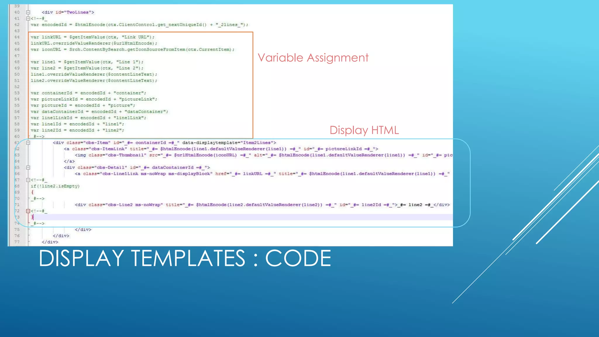DISPLAY TEMPLATES : CODE
Variable Assignment
Display HTML
 