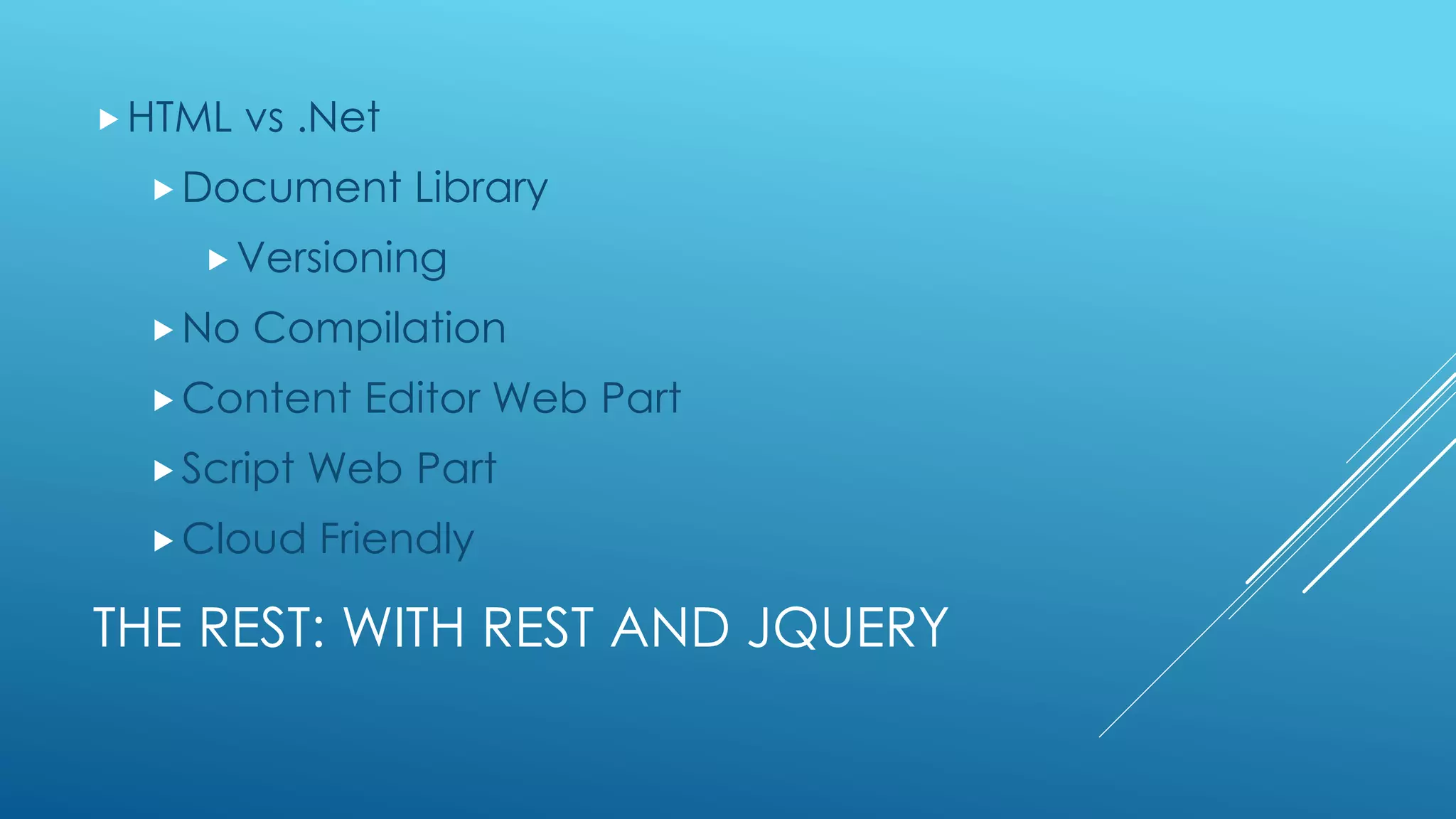 THE REST: WITH REST AND JQUERY
HTML vs .Net
Document Library
Versioning
No Compilation
Content Editor Web Part
Script Web Part
Cloud Friendly
 
