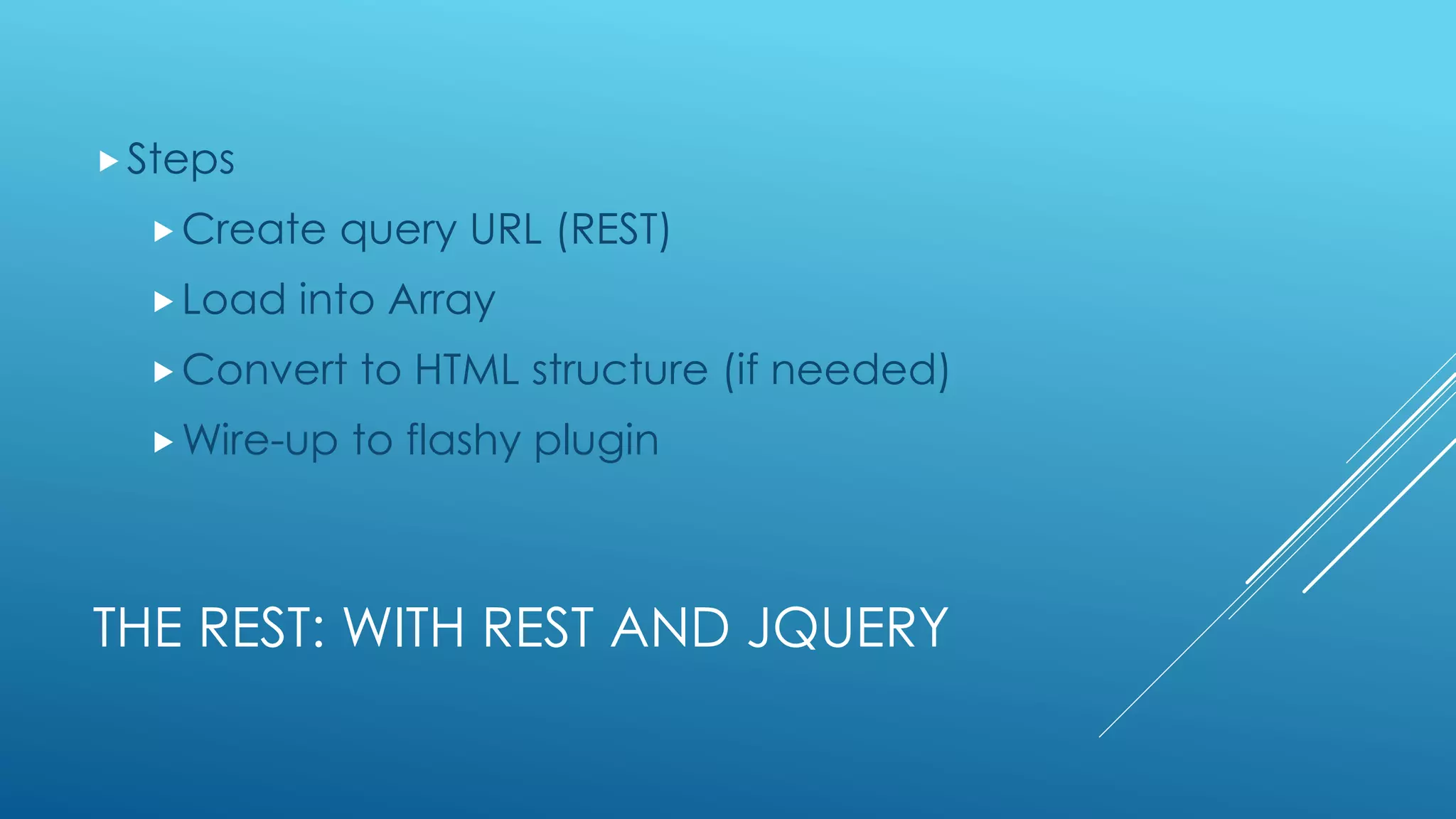 THE REST: WITH REST AND JQUERY
Steps
Create query URL (REST)
Load into Array
Convert to HTML structure (if needed)
Wire-up to flashy plugin
 