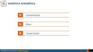 GINÁSTICA ACROBÁTICA
Ginástica Acrobática
Caracterização
Pares
Grupos (trios)
 