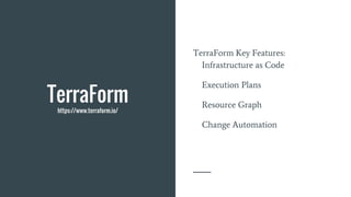 TerraForm
https://www.terraform.io/
TerraForm Key Features:
Infrastructure as Code
Execution Plans
Resource Graph
Change Automation
 