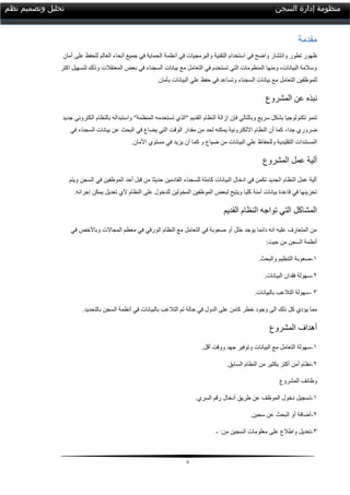 5
‫السجن‬ ‫إدارة‬ ‫منظومة‬‫نظم‬ ‫وتصميم‬ ‫تحليل‬
‫مقدمة‬
‫أنظ‬ ‫في‬ ‫والبرمجيات‬ ‫التقنية‬ ‫استخدام‬ ‫في‬ ‫واضح‬ ‫وانتشار‬ ‫تطور‬ ‫ظهور‬‫مة‬‫العالم‬ ‫أنحاء‬ ‫جميع‬ ‫في‬ ‫الحماية‬‫عل‬ ‫للحفظ‬‫ى‬‫أمان‬
‫المعت‬ ‫بعض‬ ‫في‬ ‫السجناء‬ ‫بيانات‬ ‫مع‬ ‫التعامل‬ ‫في‬ ‫تستخدم‬ ‫التي‬ ‫المنظومات‬ ‫ومنها‬ ،‫البيانات‬ ‫وسالمة‬‫اكتر‬ ‫لتسهيل‬ ‫وذلك‬ ‫قالت‬
‫للموظفين‬‫و‬ ‫السجناء‬ ‫بيانات‬ ‫مع‬ ‫التعامل‬‫ت‬‫البيانات‬ ‫علي‬ ‫حفظ‬ ‫في‬ ‫ساعد‬.‫بأمان‬
‫المشروع‬ ‫عن‬ ‫نبذه‬
‫بشك‬ ‫تكنولوجيا‬ ‫تنمو‬‫فإن‬ ‫وبالتالي‬ ‫سريع‬ ‫ل‬‫واستبداله‬ "‫المنظمة‬ ‫تستخدمه‬ ‫"الذي‬ ‫القديم‬ ‫النظام‬ ‫ازالة‬‫جديد‬ ‫الكتروني‬ ‫بالنظام‬
‫ضروري‬‫جدا‬،‫في‬ ‫السجناء‬ ‫بيانات‬ ‫عن‬ ‫البحث‬ ‫في‬ ‫يضاع‬ ‫التي‬ ‫الوقت‬ ‫مقدار‬ ‫من‬ ‫لحد‬ ‫يمكنه‬ ‫االلكترونية‬ ‫النظام‬ ‫أن‬ ‫كما‬
‫وللحفا‬ ‫التقليدية‬ ‫المستندات‬‫أن‬ ‫كما‬ ‫و‬ ‫ضياع‬ ‫من‬ ‫البيانات‬ ‫علي‬ ‫ظ‬‫األمان‬ ‫مستوي‬ ‫في‬ ‫يزيد‬.
‫المشروع‬ ‫عمل‬ ‫ألية‬
‫ويتم‬ ‫السجن‬ ‫في‬ ‫الموظفين‬ ‫أحد‬ ‫قبل‬ ‫من‬ ‫حديثا‬ ‫القادمين‬ ‫للسجناء‬ ‫كاملة‬ ‫البيانات‬ ‫ادخال‬ ‫في‬ ‫تكمن‬ ‫الجديد‬ ‫النظام‬ ‫عمل‬ ‫ألية‬
.‫إجرائه‬ ‫يمكن‬ ‫تعديل‬ ‫ألي‬ ‫النظام‬ ‫على‬ ‫للدخول‬ ‫المخولين‬ ‫الموظفين‬ ‫لبعض‬ ‫ويتيح‬ ‫كليا‬ ‫أمنة‬ ‫بيانات‬ ‫قاعدة‬ ‫في‬ ‫تخزينها‬
‫القديم‬ ‫النظام‬ ‫تواجه‬ ‫التي‬ ‫المشاكل‬
‫في‬ ‫وباألخص‬ ‫المجاالت‬ ‫معظم‬ ‫في‬ ‫الورقي‬ ‫النظام‬ ‫مع‬ ‫التعامل‬ ‫في‬ ‫صعوبة‬ ‫أو‬ ‫خلل‬ ‫يوجد‬ ‫دائما‬ ‫انه‬ ‫عليه‬ ‫المتعارف‬ ‫من‬
:‫حيت‬ ‫من‬ ‫السجن‬ ‫أنظمة‬
0-‫صعوبة‬.‫والبحث‬ ‫التنظيم‬
2-‫سهولة‬.‫البيانات‬ ‫فقدان‬
3-.‫بالبيانات‬ ‫التالعب‬ ‫سهولة‬
‫وجود‬ ‫الى‬ ‫ذلك‬ ‫كل‬ ‫يؤدي‬ ‫مما‬.‫بالتحديد‬ ‫السجن‬ ‫أنظمة‬ ‫في‬ ‫بالبيانات‬ ‫التالعب‬ ‫تم‬ ‫حالة‬ ‫في‬ ‫الدول‬ ‫على‬ ‫كامن‬ ‫خطر‬
‫المشروع‬ ‫أهداف‬
0-‫و‬ ‫البيانات‬ ‫مع‬ ‫التعامل‬ ‫سهولة‬.‫أقل‬ ‫ووقت‬ ‫جهد‬ ‫توفير‬
2-.‫السابق‬ ‫النظام‬ ‫من‬ ‫بكثير‬ ‫أكتر‬ ‫أمن‬ ‫نظام‬
‫المشروع‬ ‫وظائف‬
0-.‫السري‬ ‫رقم‬ ‫أدخال‬ ‫طريق‬ ‫عن‬ ‫الموظف‬ ‫دخول‬ ‫تسجيل‬
2-‫أضافة‬‫البحث‬ ‫أو‬‫س‬ ‫عن‬‫جين‬.
3-‫واطالع‬ ‫تعديل‬‫على‬‫من‬ ‫السجين‬ ‫معلومات‬:-
 