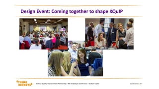 Design Event: Coming together to shape KQuIP
30/09/2016Kidney Quality Improvement Partnership - 9th UK Dialysis Conference - Graham Lipkin 14
 
