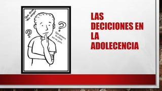 LAS
DECICIONES EN
LA
ADOLECENCIA