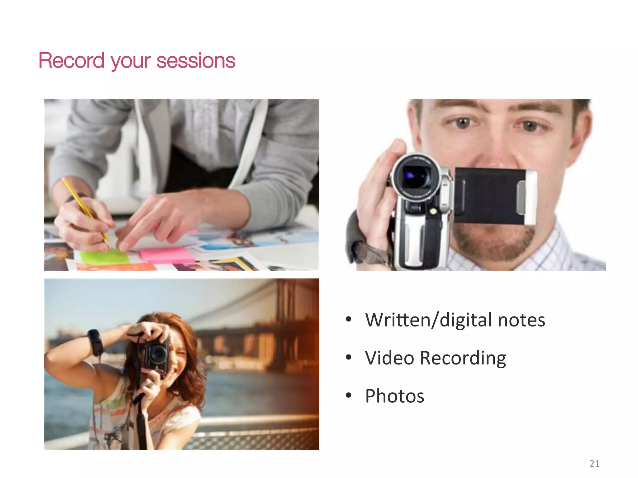 Record your sessions
21(
•  Wri;en/digital(notes(
•  Video(Recording((
•  Photos(
 