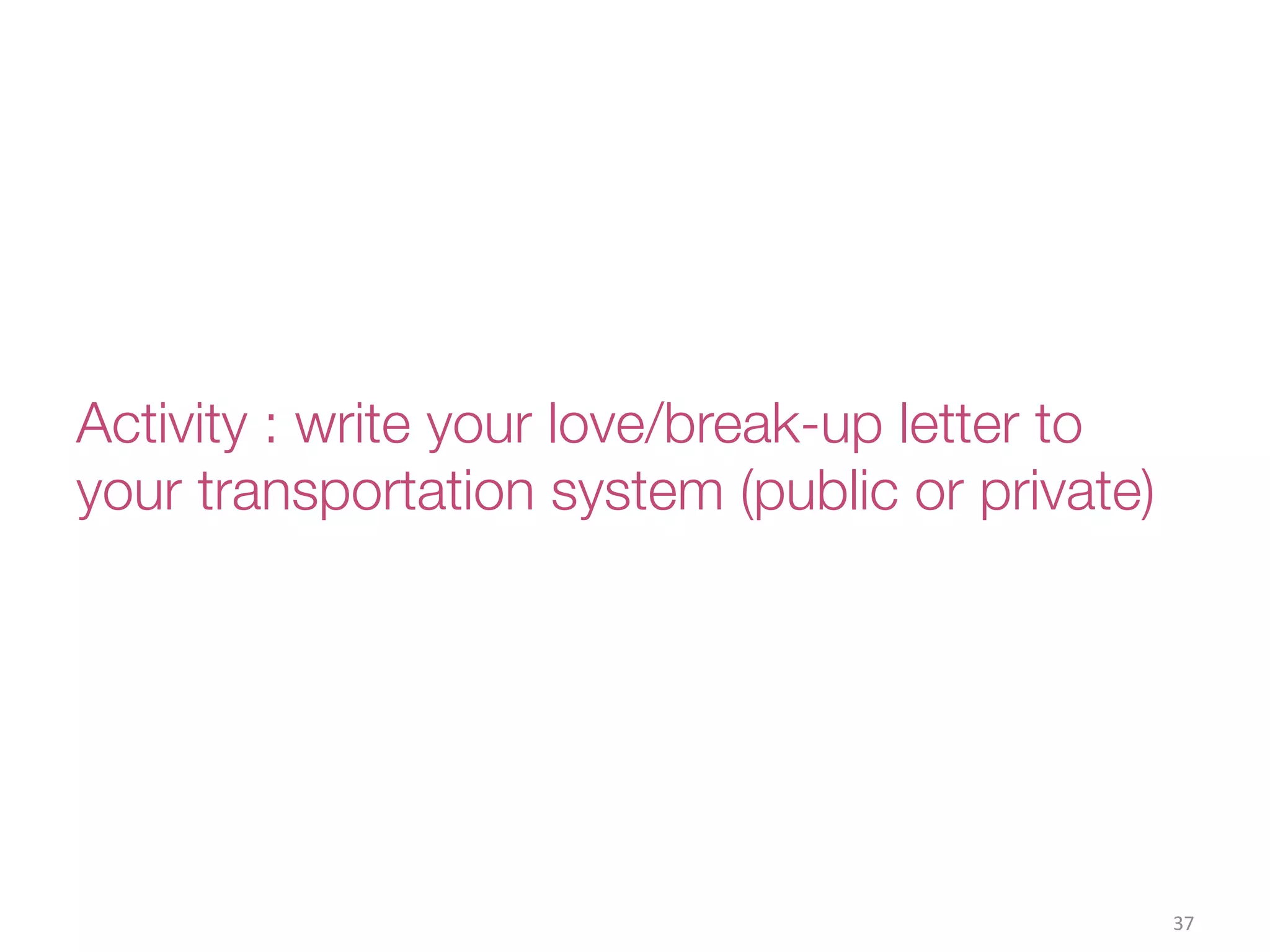 Activity : write your love/break-up letter to
your transportation system (public or private) 
37(
 
