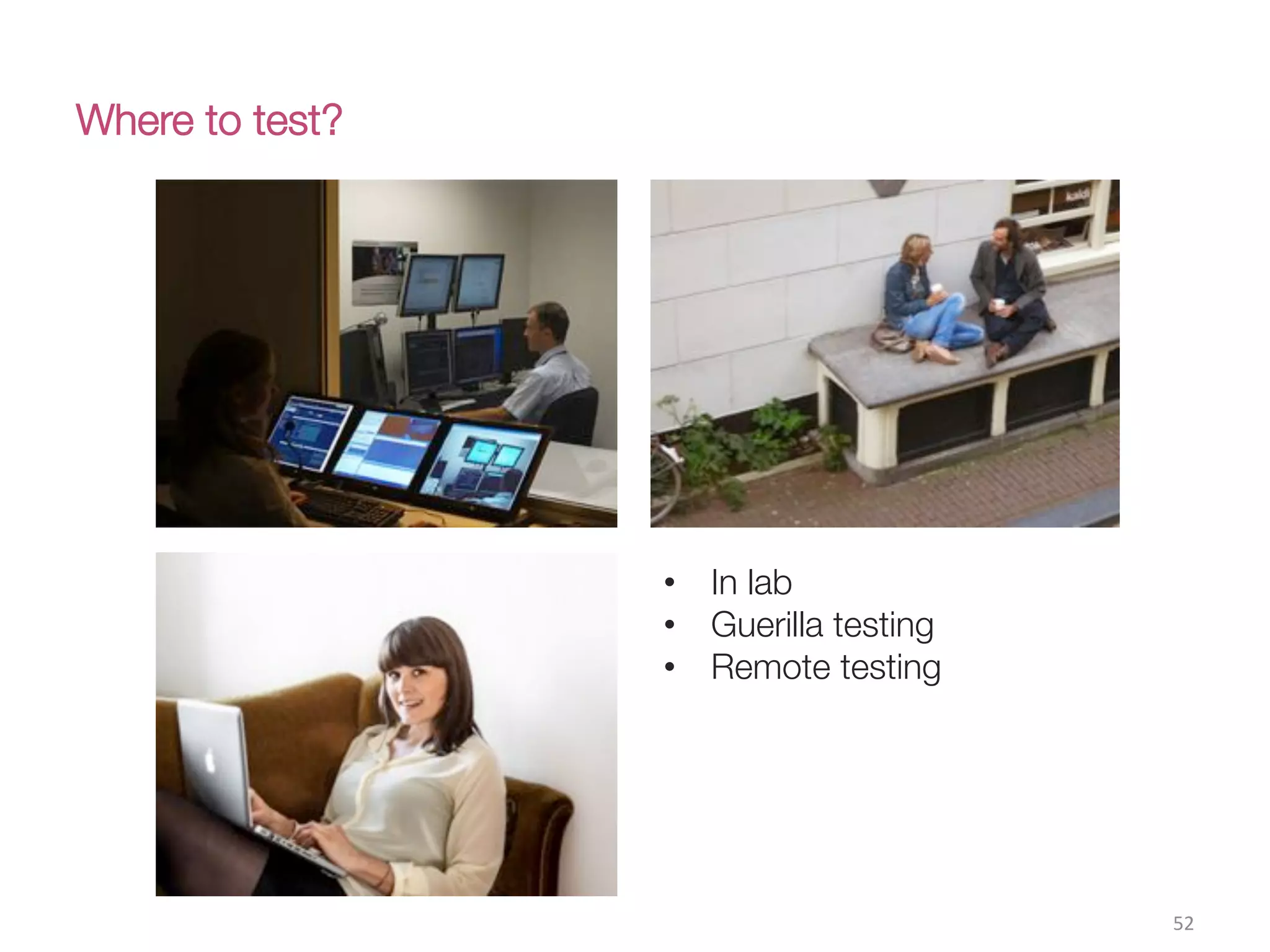 Where to test?
52(
•  In lab
•  Guerilla testing
•  Remote testing
 