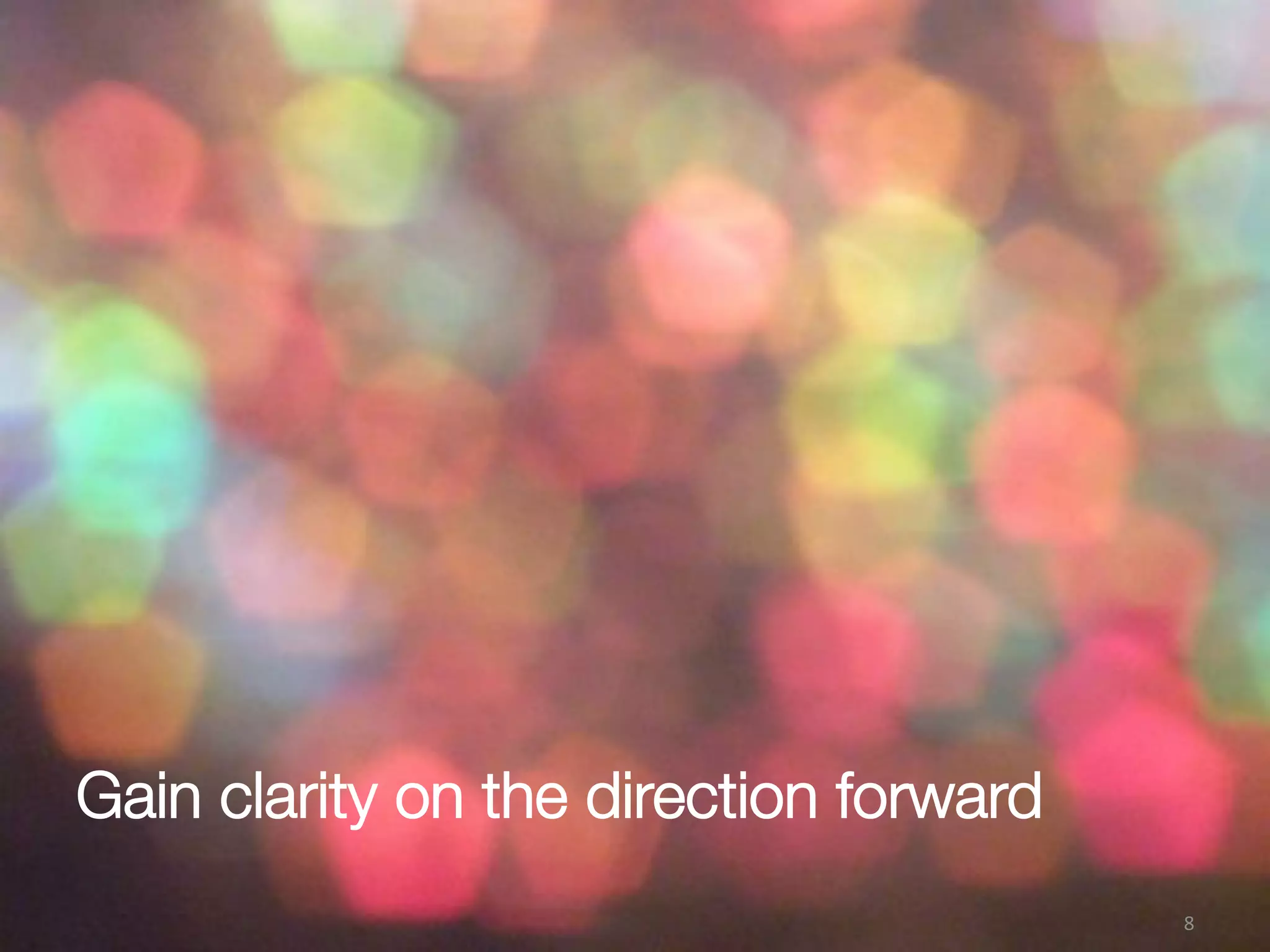 Gain clarity on the direction forward
8(
 