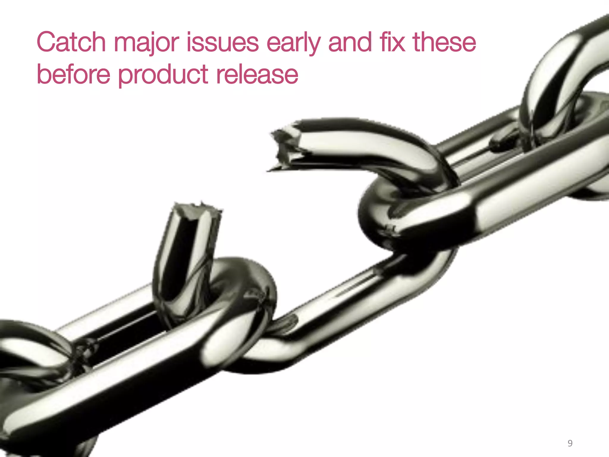 Catch major issues early and ﬁx these !
before product release
9(
 